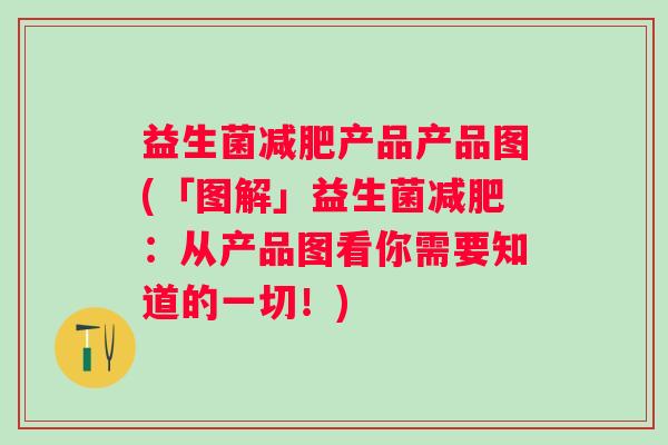 益生菌产品产品图(「图解」益生菌:从产品图看你需要知道的一切!) 益生菌产品产品图(「图解」益生菌:从产品图看你需要知道的一切!)