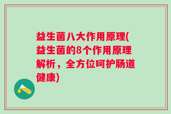 益生菌八大作用原理(益生菌的8个作用原理解析,全方位呵护肠道健康) 益生菌八大作用原理(益生菌的8个作用原理解析,全方位呵护肠道健康)
