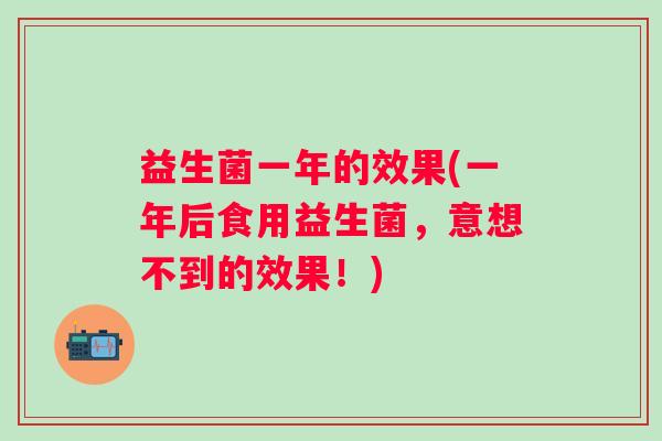益生菌一年的效果(一年后食用益生菌，意想不到的效果！)
