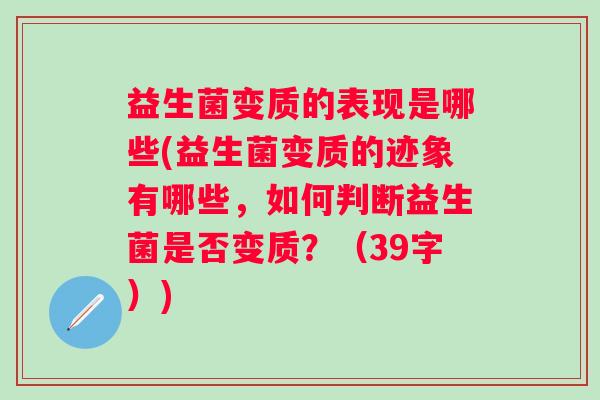 益生菌变质的表现是哪些(益生菌变质的迹象有哪些，如何判断益生菌是否变质？（39字）)