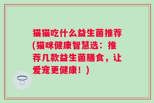 猫猫吃什么益生菌推荐(猫咪健康智慧选：推荐几款益生菌膳食，让爱宠更健康！)