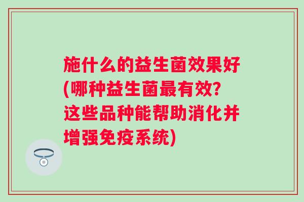 施什么的益生菌效果好(哪种益生菌有效?这些品种能帮助消化并增强系统) 施什么的益生菌效果好(哪种益生菌有效?这些品种能帮助消化并增强系统)