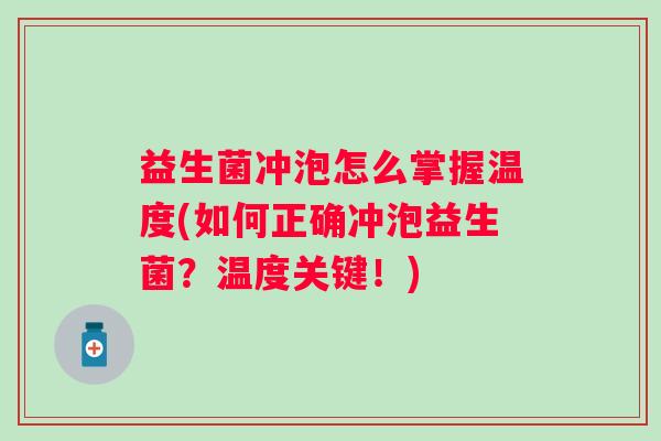 益生菌冲泡怎么掌握温度(如何正确冲泡益生菌?温度关键!) 益生菌冲泡怎么掌握温度(如何正确冲泡益生菌?温度关键!)