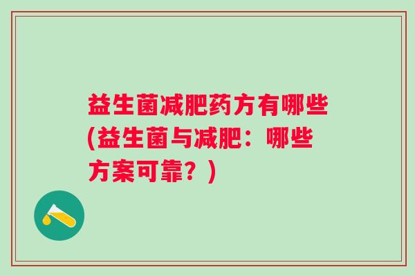 益生菌药方有哪些(益生菌与:哪些方案可靠?) 益生菌药方有哪些(益生菌与:哪些方案可靠?)