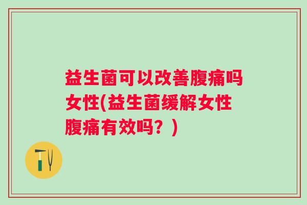益生菌可以改善吗女性(益生菌缓解女性有效吗?) 益生菌可以改善吗女性(益生菌缓解女性有效吗?)