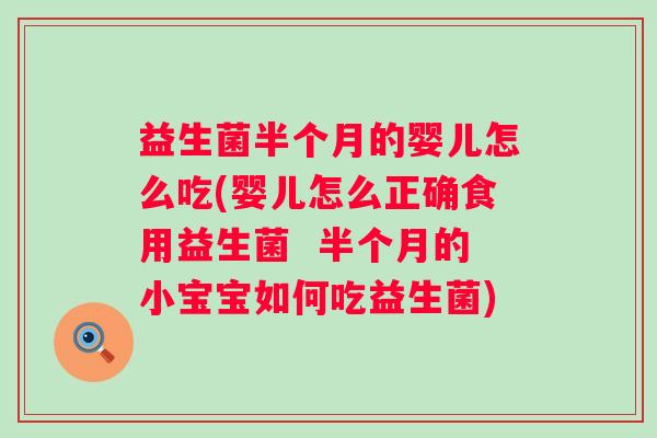 益生菌半个月的婴儿怎么吃(婴儿怎么正确食用益生菌 半个月的小宝宝如何吃益生菌) 益生菌半个月的婴儿怎么吃(婴儿怎么正确食用益生菌 半个月的小宝宝如何吃益生菌)