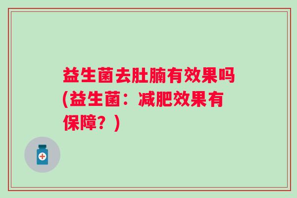 益生菌去肚腩有效果吗(益生菌：效果有保障？)
