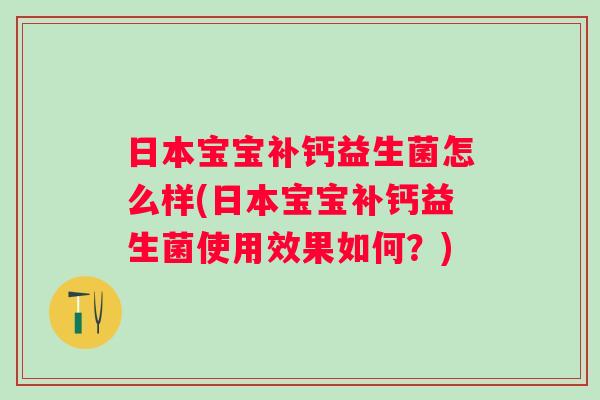 日本宝宝补钙益生菌怎么样(日本宝宝补钙益生菌使用效果如何?) 日本宝宝补钙益生菌怎么样(日本宝宝补钙益生菌使用效果如何?)