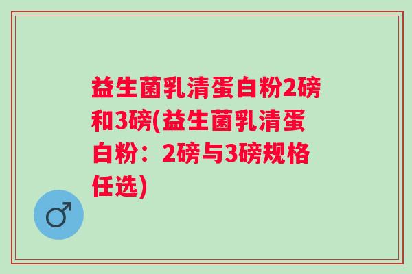 益生菌乳清蛋白粉2磅和3磅(益生菌乳清蛋白粉：2磅与3磅规格任选)