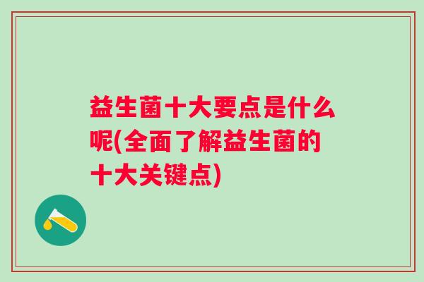 益生菌十大要点是什么呢(全面了解益生菌的十大关键点)
