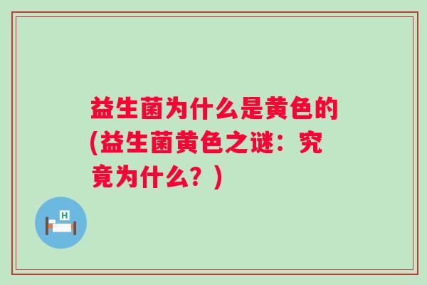 益生菌为什么是黄色的(益生菌黄色之谜:究竟为什么?) 益生菌为什么是黄色的(益生菌黄色之谜:究竟为什么?)