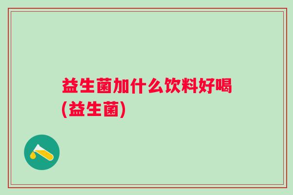 益生菌加什么饮料好喝(益生菌)