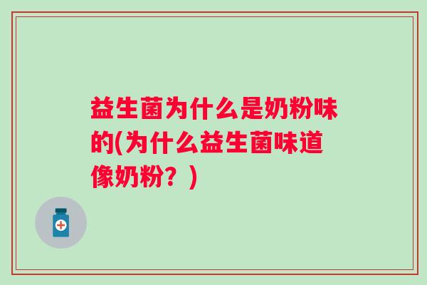 益生菌为什么是奶粉味的(为什么益生菌味道像奶粉?) 益生菌为什么是奶粉味的(为什么益生菌味道像奶粉?)