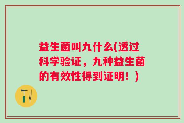 益生菌叫九什么(透过科学验证，九种益生菌的有效性得到证明！)
