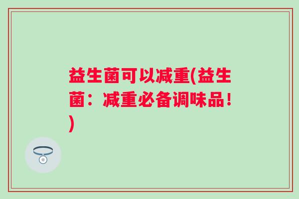 益生菌可以减重(益生菌:减重必备调味品!) 益生菌可以减重(益生菌:减重必备调味品!)
