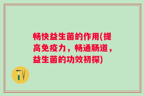 畅快益生菌的作用(提高力，畅通肠道，益生菌的功效初探)