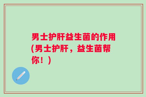 男士益生菌的作用(男士,益生菌帮你!) 男士益生菌的作用(男士,益生菌帮你!)