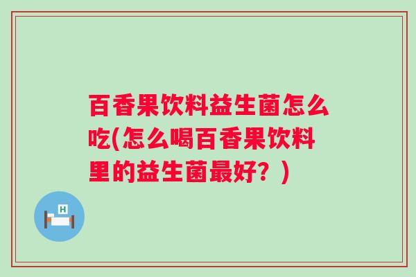 百香果饮料益生菌怎么吃(怎么喝百香果饮料里的益生菌好?) 百香果饮料益生菌怎么吃(怎么喝百香果饮料里的益生菌好?)