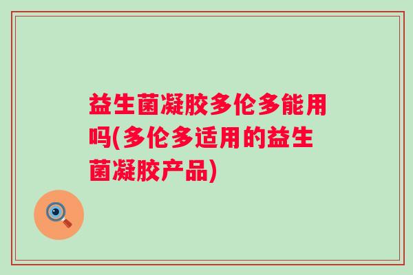 益生菌凝胶多伦多能用吗(多伦多适用的益生菌凝胶产品)