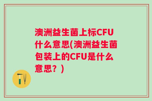 澳洲益生菌上标CFU什么意思(澳洲益生菌包装上的CFU是什么意思？)