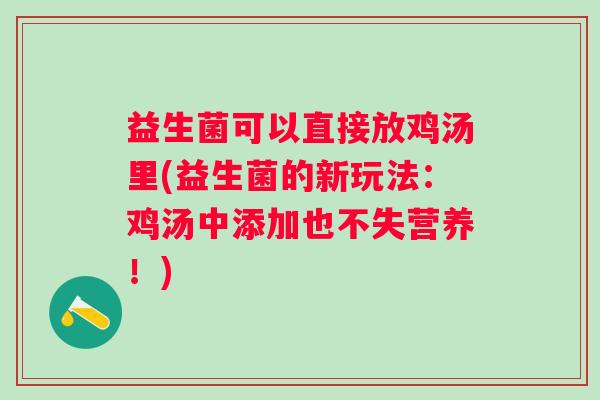 益生菌可以直接放鸡汤里(益生菌的新玩法：鸡汤中添加也不失营养！)