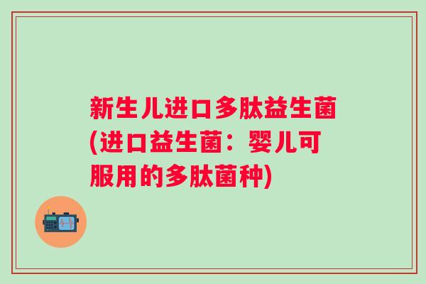 新生儿进口多肽益生菌(进口益生菌：婴儿可服用的多肽菌种)