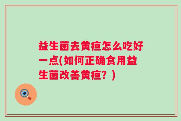 益生菌去黄疸怎么吃好一点(如何正确食用益生菌改善黄疸？)