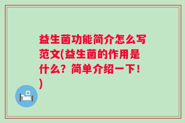 益生菌功能简介怎么写范文(益生菌的作用是什么?简单介绍一下!) 益生菌功能简介怎么写范文(益生菌的作用是什么?简单介绍一下!)