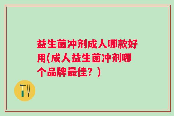 益生菌冲剂成人哪款好用(成人益生菌冲剂哪个品牌佳？)