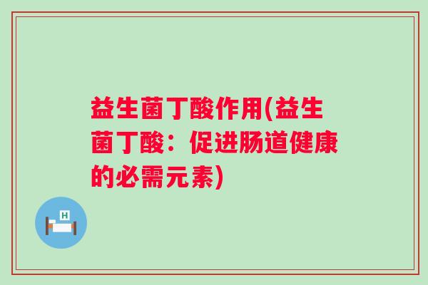 益生菌丁酸作用(益生菌丁酸:促进肠道健康的必需元素) 益生菌丁酸作用(益生菌丁酸:促进肠道健康的必需元素)