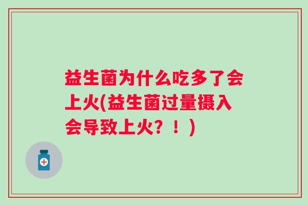 益生菌为什么吃多了会上火(益生菌过量摄入会导致上火？！)