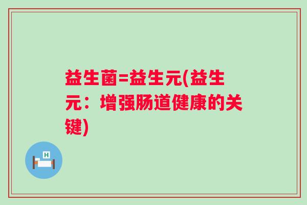 益生菌=益生元(益生元:增强肠道健康的关键) 益生菌=益生元(益生元:增强肠道健康的关键)