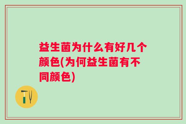 益生菌为什么有好几个颜色(为何益生菌有不同颜色) 益生菌为什么有好几个颜色(为何益生菌有不同颜色)