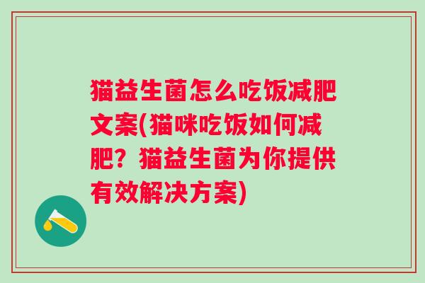 猫益生菌怎么吃饭文案(猫咪吃饭如何?猫益生菌为你提供有效解决方案) 猫益生菌怎么吃饭文案(猫咪吃饭如何?猫益生菌为你提供有效解决方案)