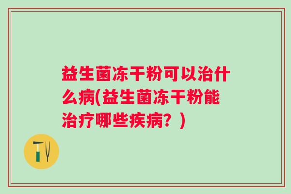 益生菌冻干粉可以什么(益生菌冻干粉能哪些？)
