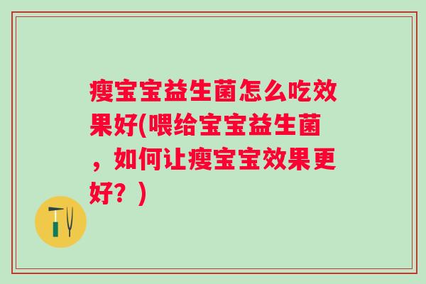 瘦宝宝益生菌怎么吃效果好(喂给宝宝益生菌，如何让瘦宝宝效果更好？)