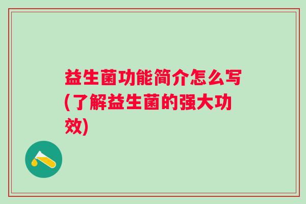 益生菌功能简介怎么写(了解益生菌的强大功效) 益生菌功能简介怎么写(了解益生菌的强大功效)