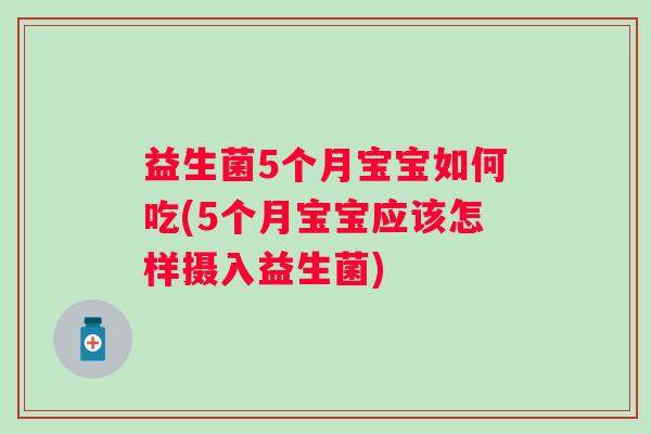 益生菌5个月宝宝如何吃(5个月宝宝应该怎样摄入益生菌) 益生菌5个月宝宝如何吃(5个月宝宝应该怎样摄入益生菌)