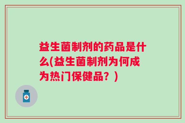益生菌制剂的药品是什么(益生菌制剂为何成为热门保健品？)