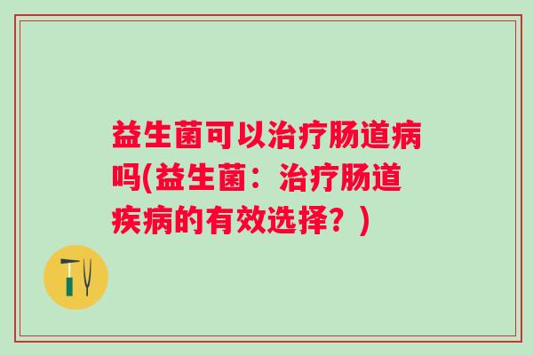 益生菌可以肠道吗(益生菌:肠道的有效选择?) 益生菌可以肠道吗(益生菌:肠道的有效选择?)