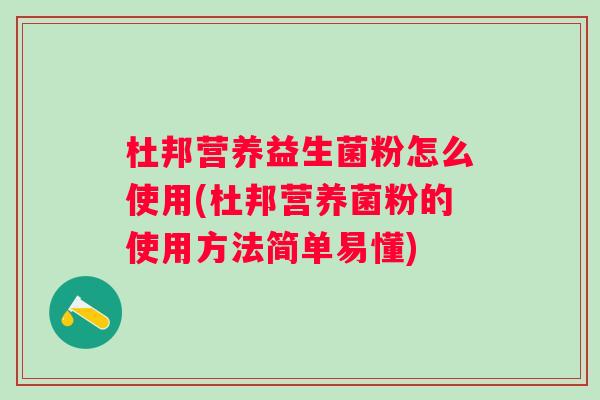 杜邦营养益生菌粉怎么使用(杜邦营养菌粉的使用方法简单易懂) 杜邦营养益生菌粉怎么使用(杜邦营养菌粉的使用方法简单易懂)