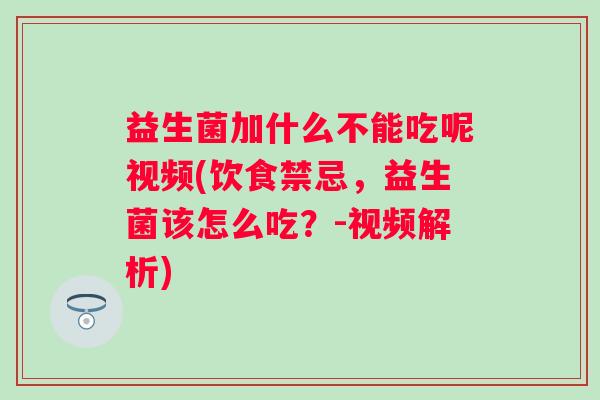 益生菌加什么不能吃呢视频(饮食禁忌,益生菌该怎么吃?-视频解析) 益生菌加什么不能吃呢视频(饮食禁忌,益生菌该怎么吃?-视频解析)
