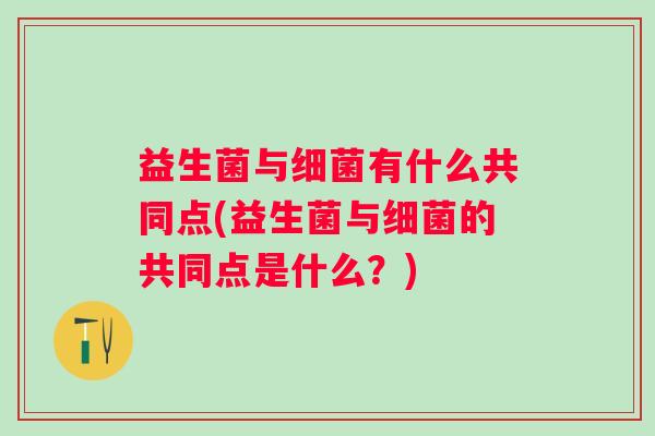 益生菌与有什么共同点(益生菌与的共同点是什么?) 益生菌与有什么共同点(益生菌与的共同点是什么?)