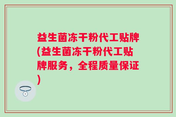 益生菌冻干粉代工贴牌(益生菌冻干粉代工贴牌服务,全程质量保证) 益生菌冻干粉代工贴牌(益生菌冻干粉代工贴牌服务,全程质量保证)