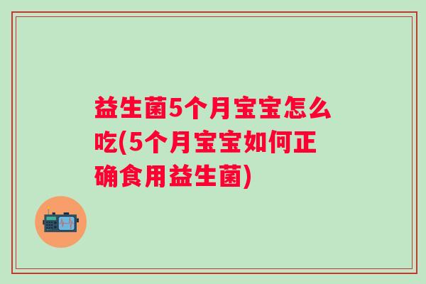 益生菌5个月宝宝怎么吃(5个月宝宝如何正确食用益生菌) 益生菌5个月宝宝怎么吃(5个月宝宝如何正确食用益生菌)