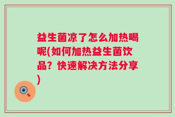 益生菌凉了怎么加热喝呢(如何加热益生菌饮品？快速解决方法分享)
