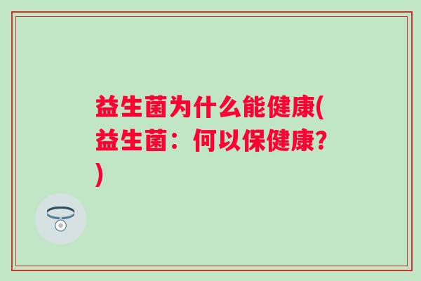 益生菌为什么能健康(益生菌:何以保健康?) 益生菌为什么能健康(益生菌:何以保健康?)