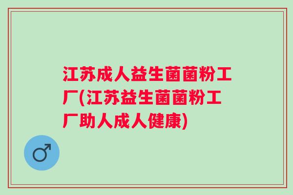 江苏成人益生菌菌粉工厂(江苏益生菌菌粉工厂助人成人健康) 江苏成人益生菌菌粉工厂(江苏益生菌菌粉工厂助人成人健康)