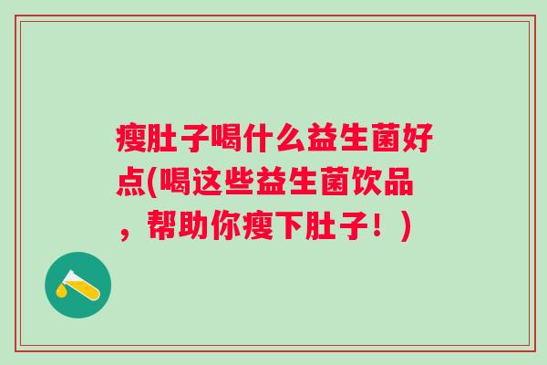 瘦肚子喝什么益生菌好点(喝这些益生菌饮品，帮助你瘦下肚子！)