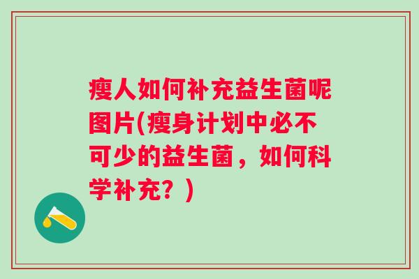 瘦人如何补充益生菌呢图片(瘦身计划中必不可少的益生菌,如何科学补充?) 瘦人如何补充益生菌呢图片(瘦身计划中必不可少的益生菌,如何科学补充?)